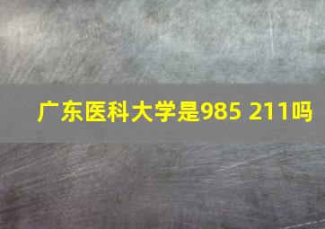 广东医科大学是985 211吗